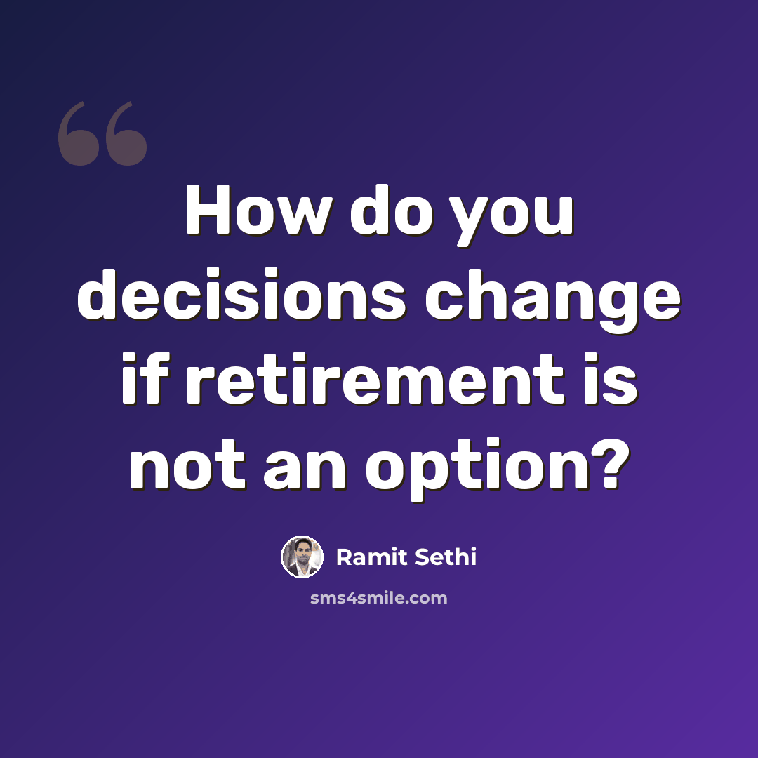 “How do you decisions change if retirement is not an option?” quote by Ramit Sethi
