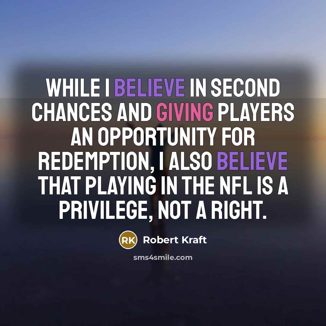 “While I believe in second chances and giving players an opportunity for redemption, I also believe that playing in the NFL is a privilege, not a right.” quote by Robert Kraft