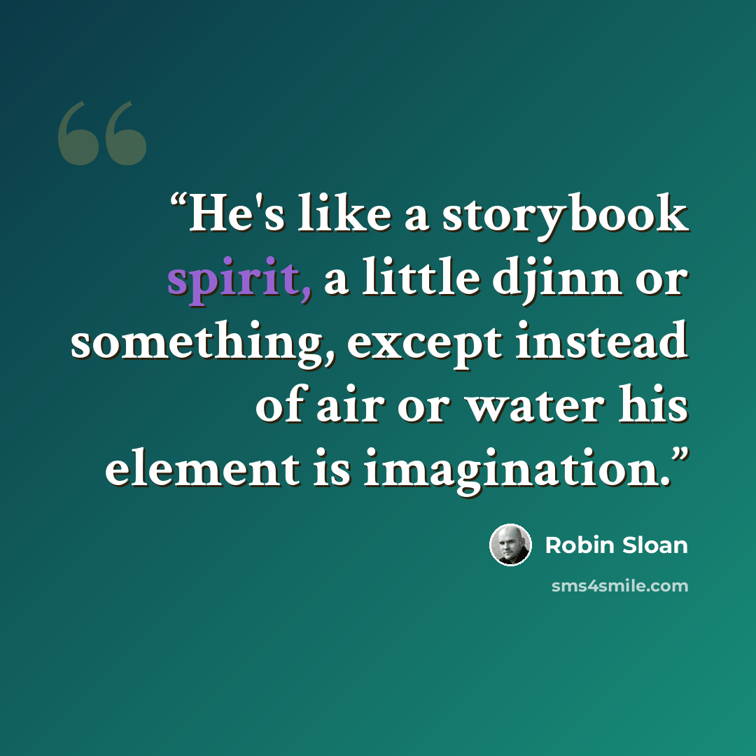 “He's like a storybook spirit, a little djinn or something, except instead of air or water his element is imagination.” quote by Robin Sloan