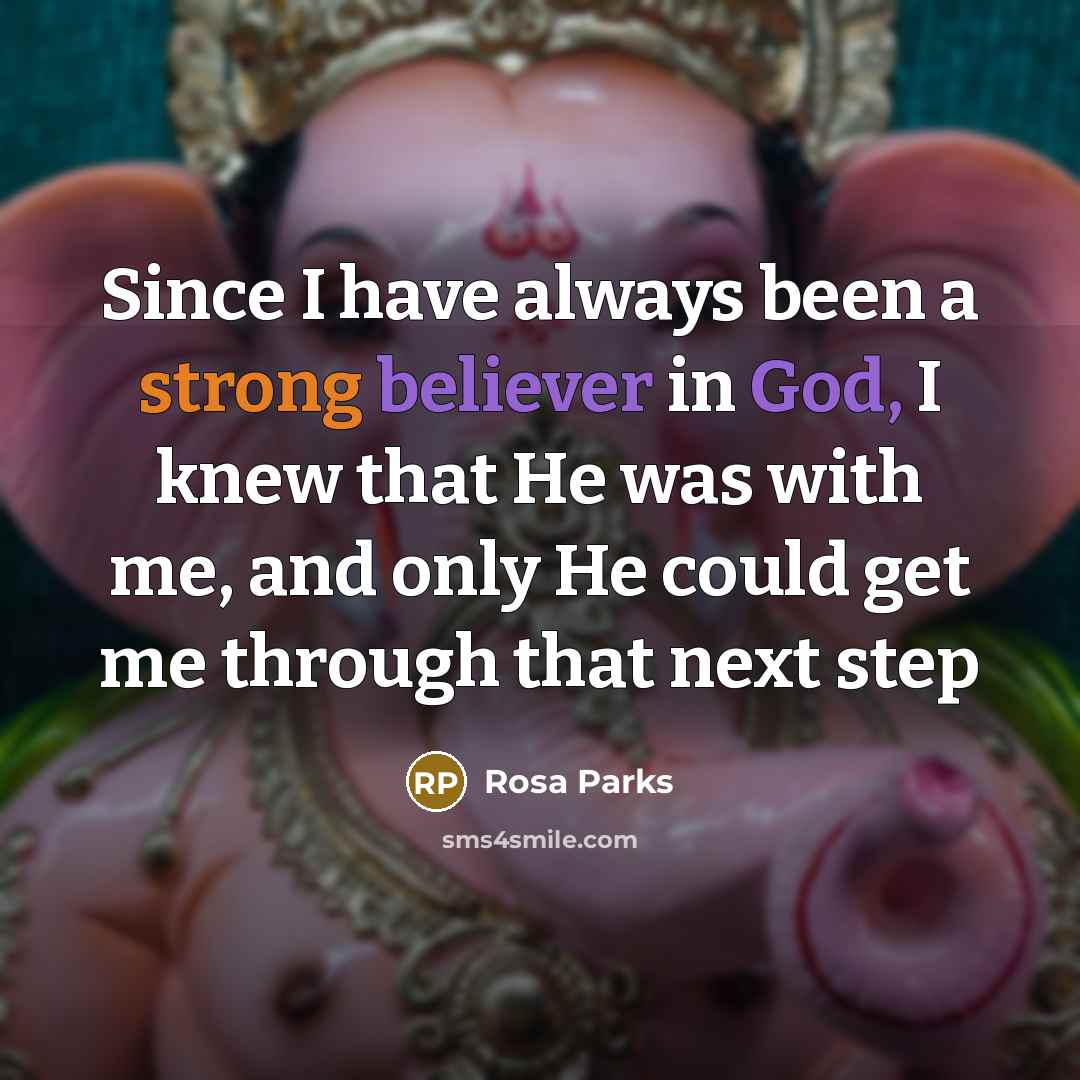 “Since I have always been a strong believer in God, I knew that He was with me, and only He could get me through that next step” quote by Rosa Parks