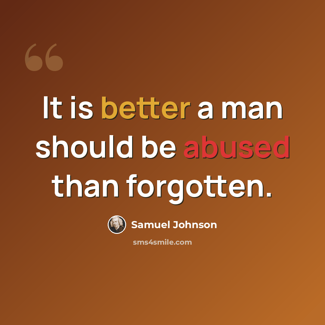 “It is better a man should be abused than forgotten.” quote by Samuel Johnson