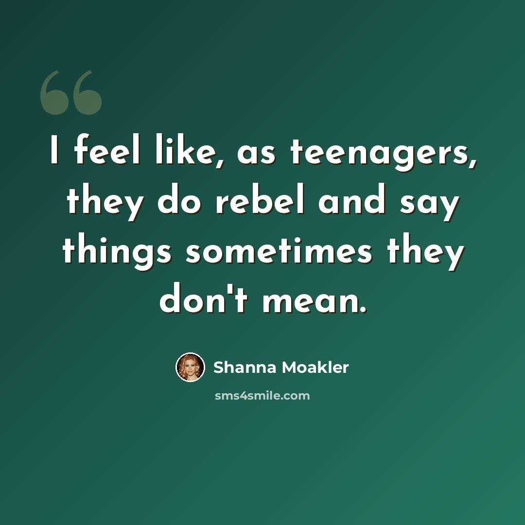 “I feel like, as teenagers, they do rebel and say things sometimes they don't mean.” quote by Shanna Moakler