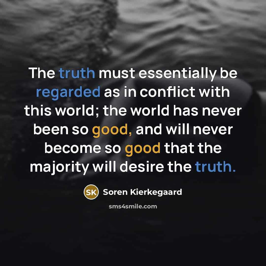 “The truth must essentially be regarded as in conflict with this world; the world has never been so good, and will never become so good that the majority will desire the truth.” quote by Soren Kierkegaard