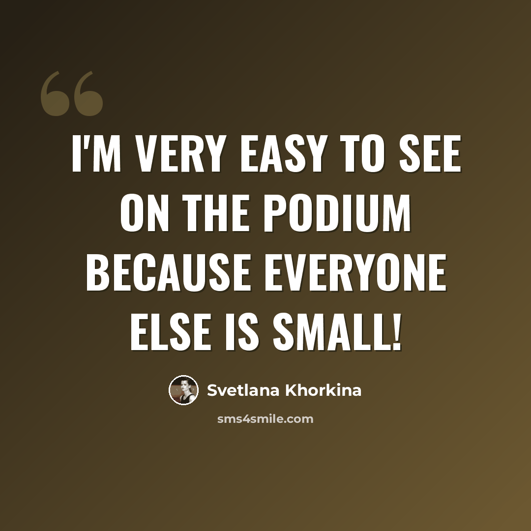 “I'm very easy to see on the podium because everyone else is small!” quote by Svetlana Khorkina