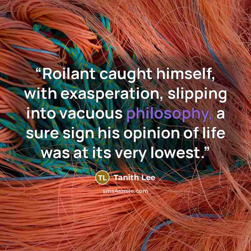 “Roilant caught himself, with exasperation, slipping into vacuous philosophy, a sure sign his opinion of life was at its very lowest.” quote by Tanith Lee