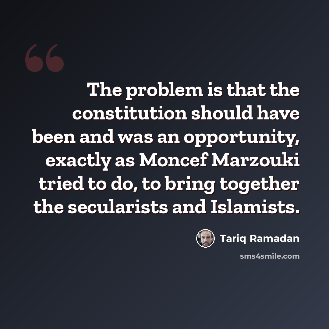 “The problem is that the constitution should have been and was an opportunity, exactly as Moncef Marzouki tried to do, to bring together the secularists and Islamists.” quote by Tariq Ramadan