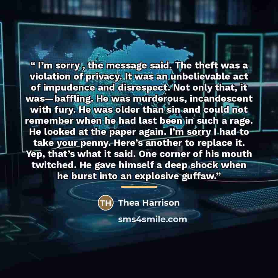 “I’m sorry , the message said. The theft was a violation of privacy. It was an unbelievable act of impudence and disrespect. Not only that, it was—baffling. He was murderous, incandescent with fury. He was older than sin and could not remember when he had last been in such a rage. He looked at the…” quote by Thea Harrison