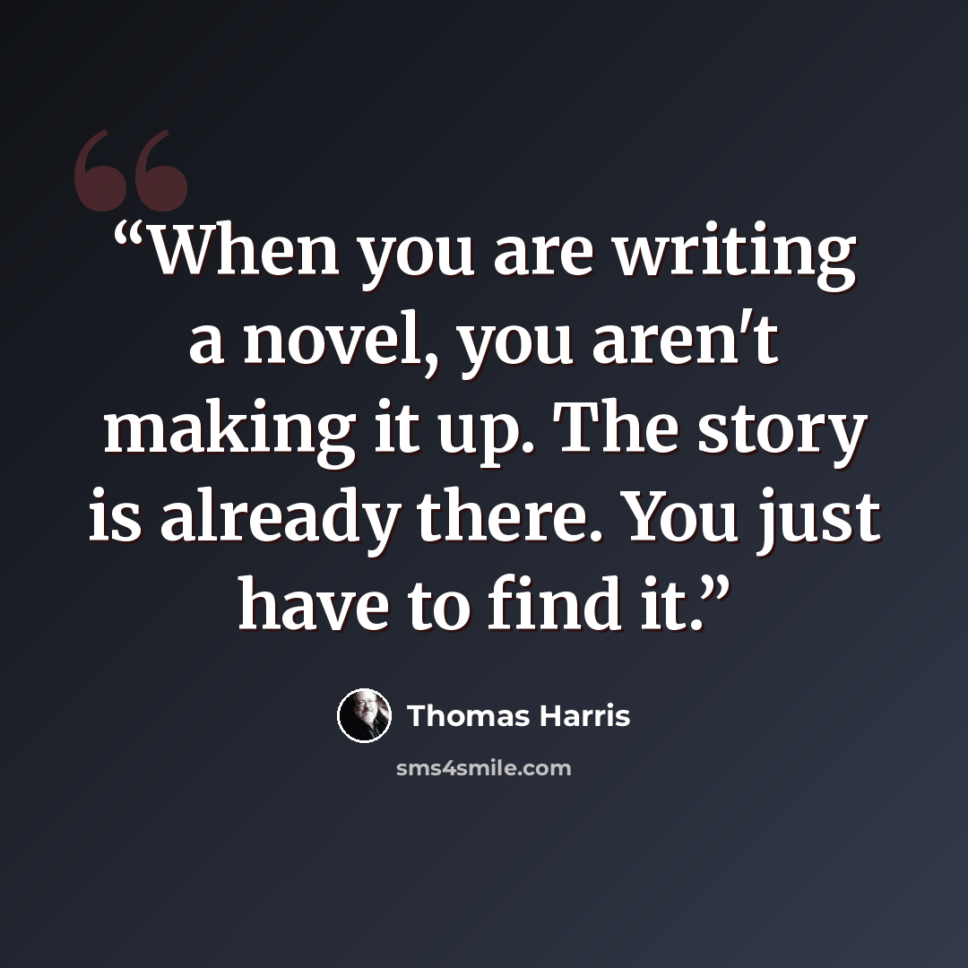 “When you are writing a novel, you aren't making it up. The story is already there. You just have to find it.” quote by Thomas Harris