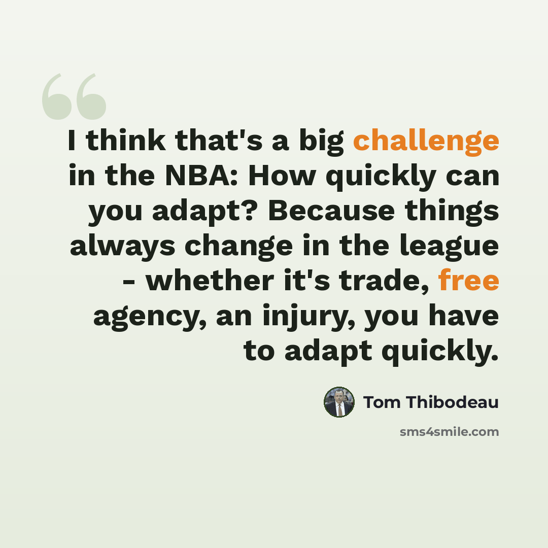“I think that's a big challenge in the NBA: How quickly can you adapt? Because things always change in the league - whether it's trade, free agency, an injury, you have to adapt quickly.” quote by Tom Thibodeau