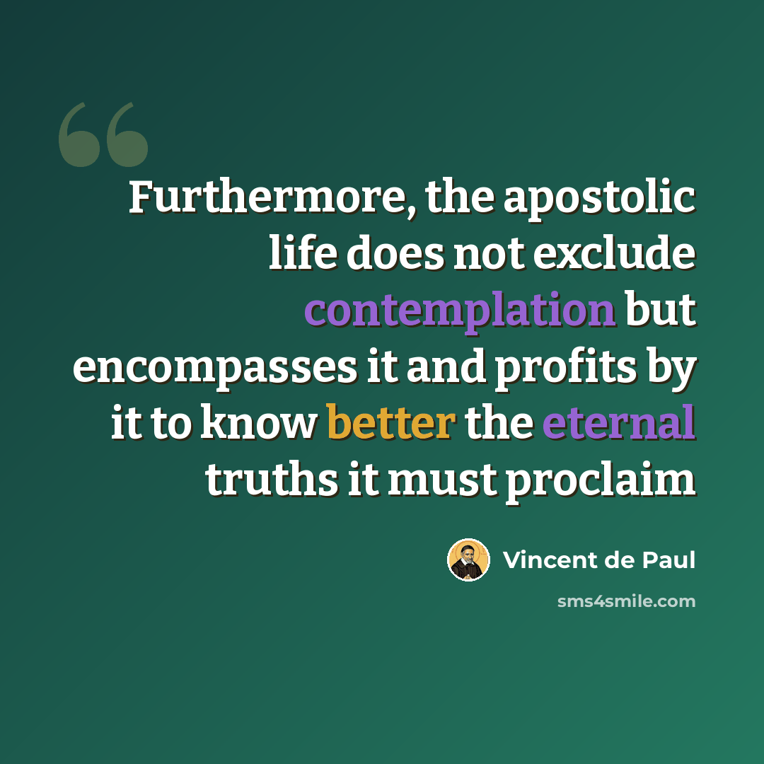 “Furthermore, the apostolic life does not exclude contemplation but encompasses it and profits by it to know better the eternal truths it must proclaim” quote by Vincent de Paul
