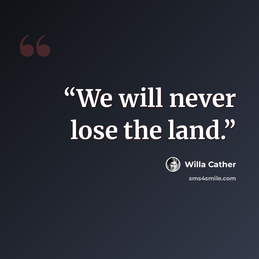 “We will never lose the land.” quote by Willa Cather