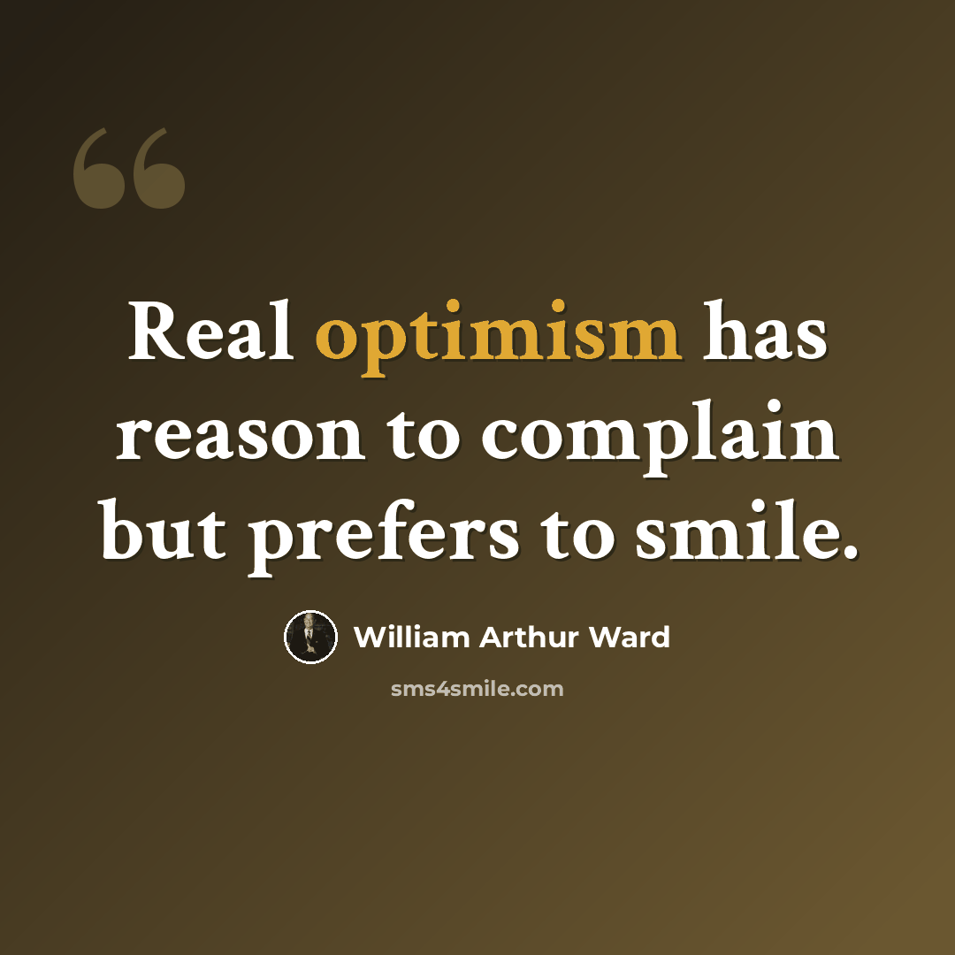 “Real optimism has reason to complain but prefers to smile.” quote by William Arthur Ward