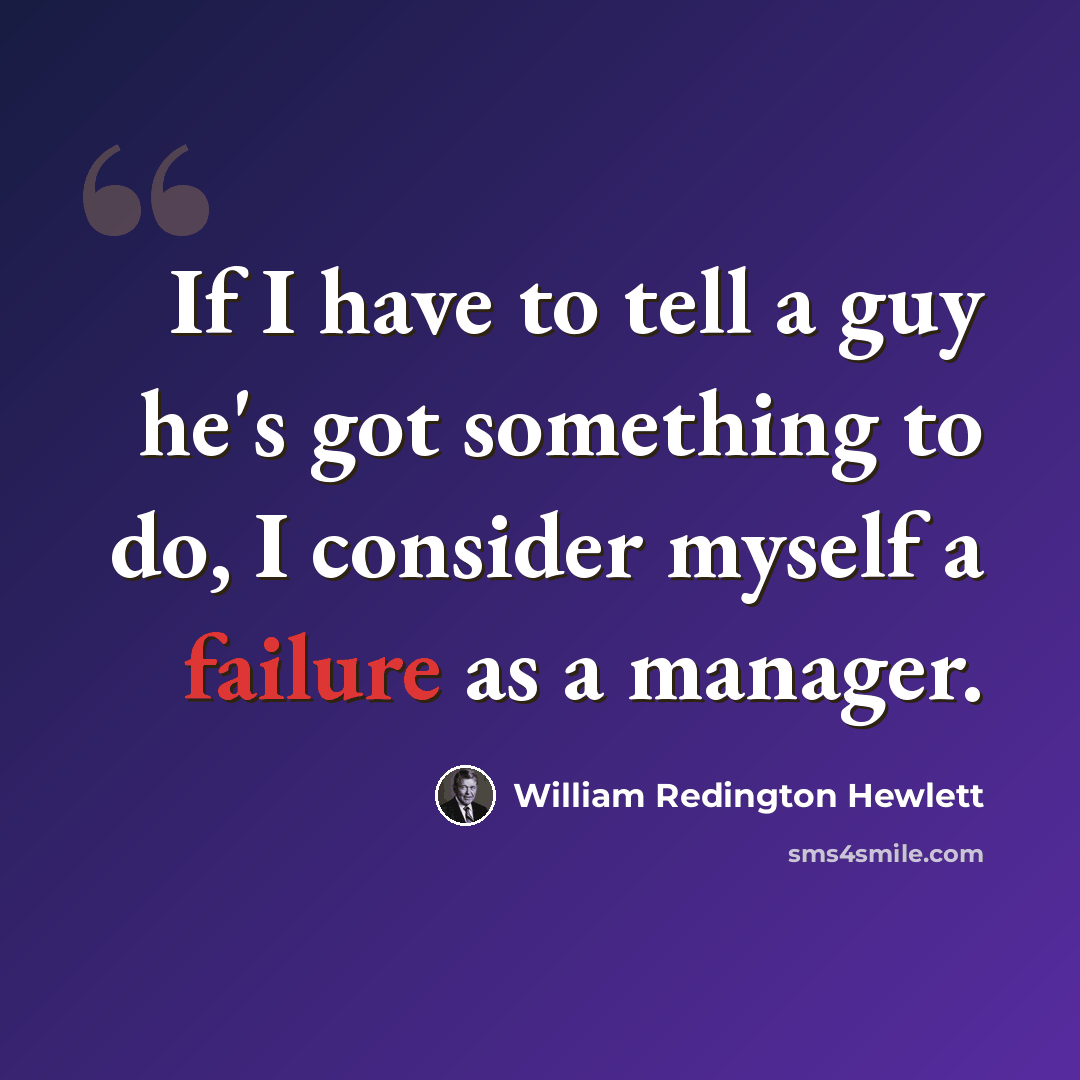 “If I have to tell a guy he's got something to do, I consider myself a failure as a manager.” quote by William Redington Hewlett