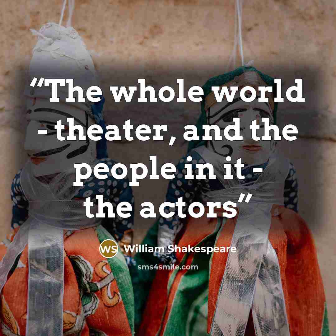 “The whole world - theater, and the people in it - the actors” quote by William Shakespeare