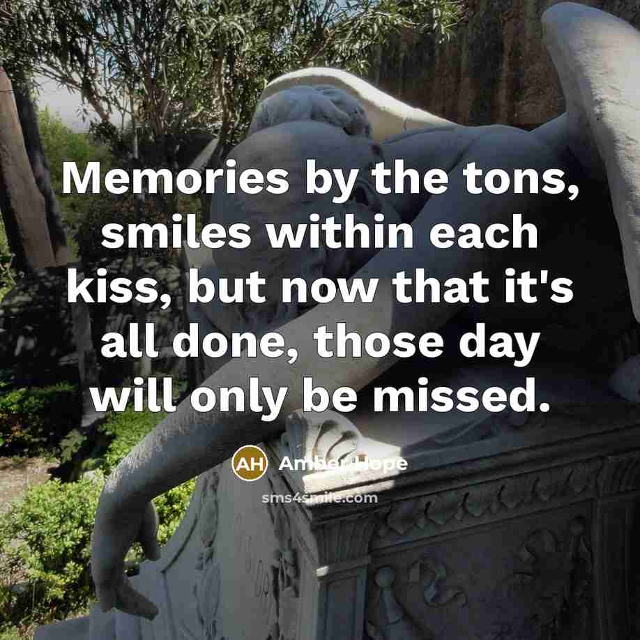 “Memories by the tons, smiles within each kiss, but now that it's all done, those day will only be missed.” quote by Amber Hope