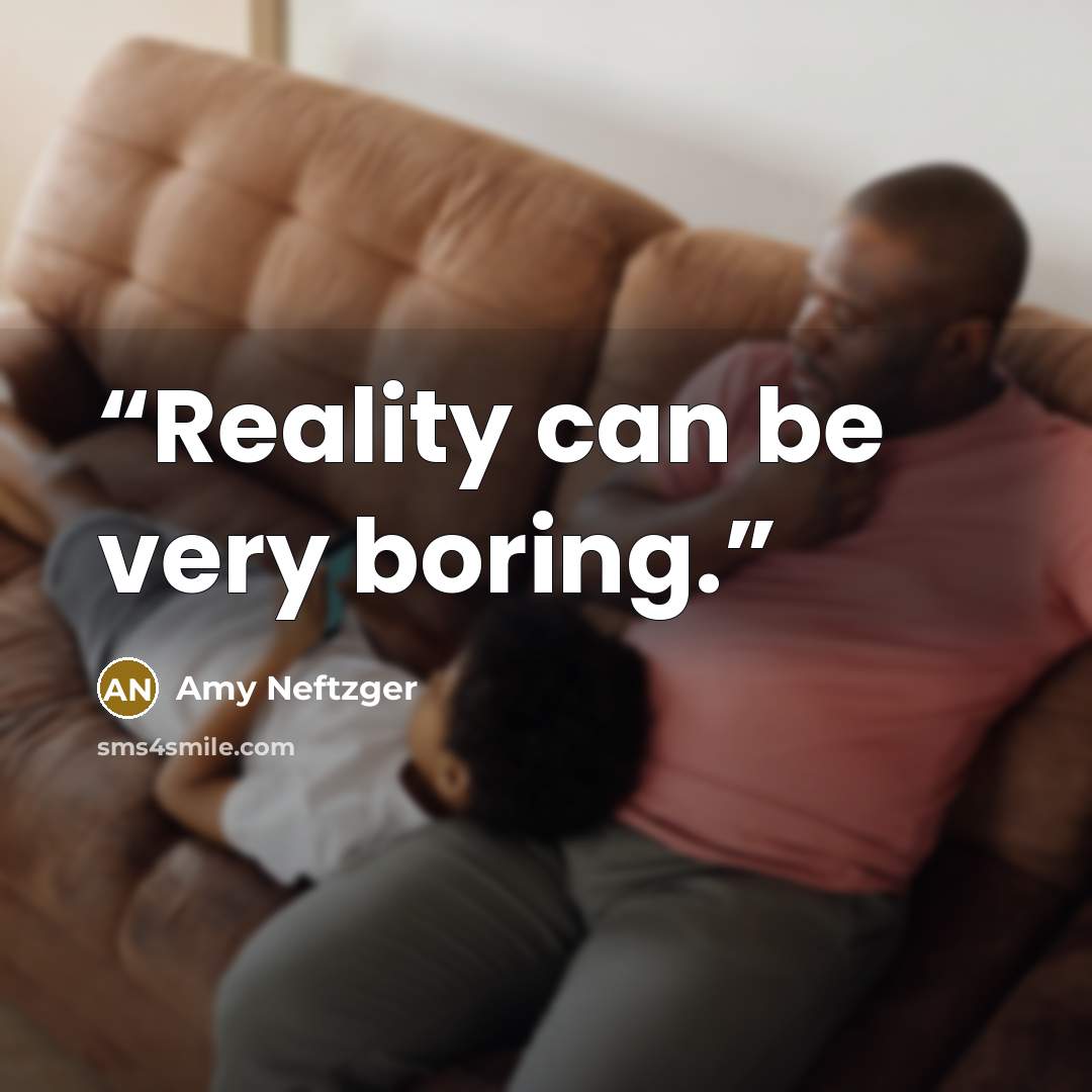 “Reality can be very boring.” quote by Amy Neftzger