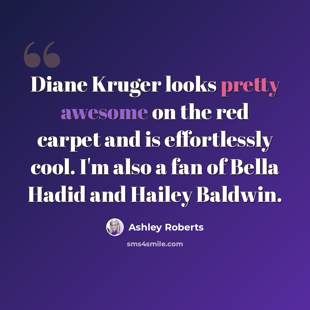 “Diane Kruger looks pretty awesome on the red carpet and is effortlessly cool. I'm also a fan of Bella Hadid and Hailey Baldwin.” quote by Ashley Roberts