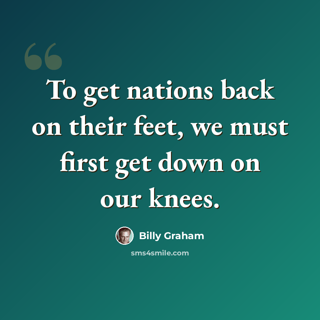 “To get nations back on their feet, we must first get down on our knees.” quote by Billy Graham