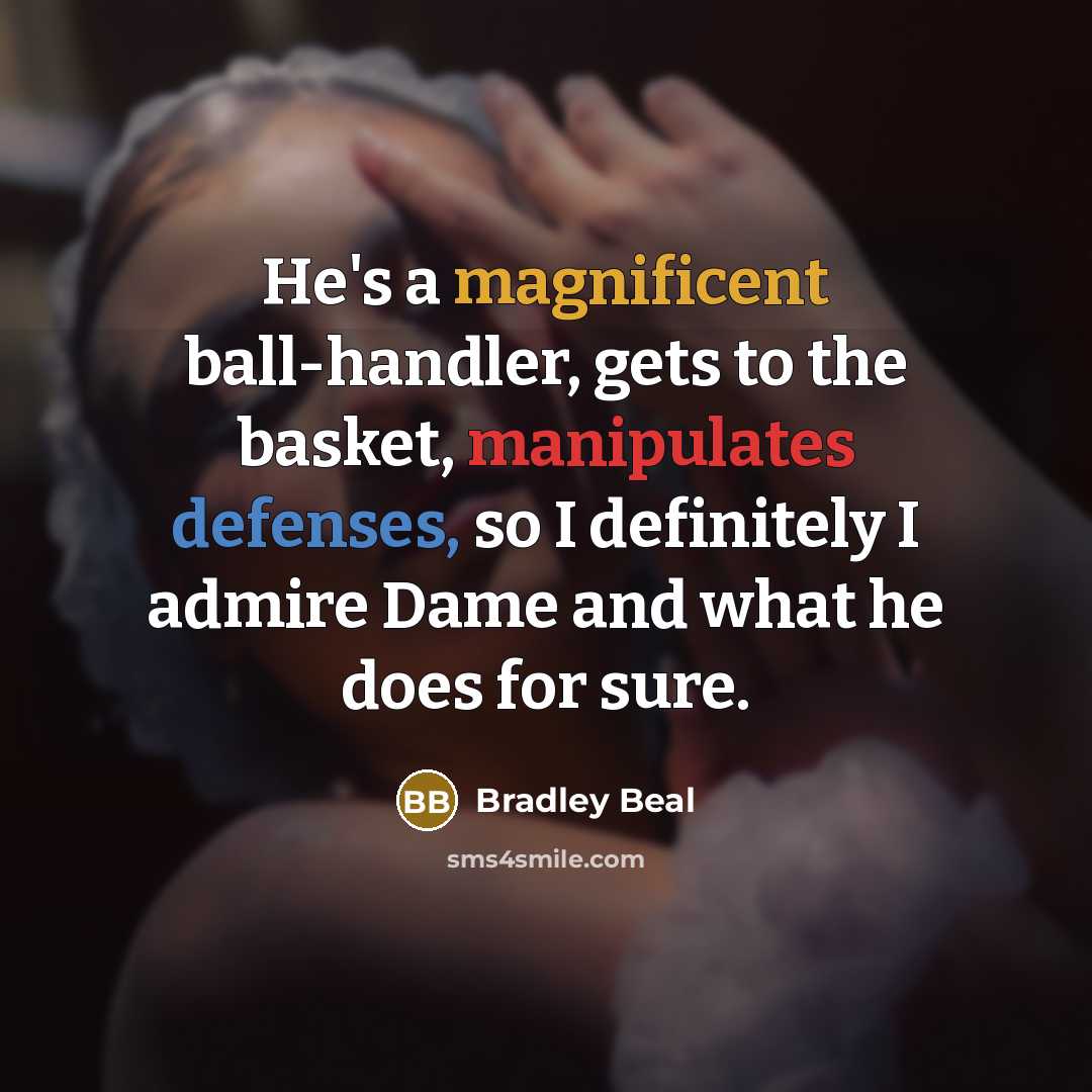 “He's a magnificent ball-handler, gets to the basket, manipulates defenses, so I definitely I admire Dame and what he does for sure.” quote by Bradley Beal