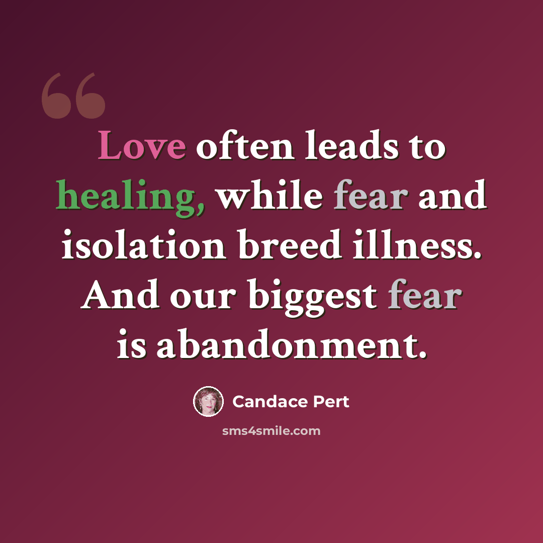 “Love often leads to healing, while fear and isolation breed illness. And our biggest fear is abandonment.” quote by Candace Pert