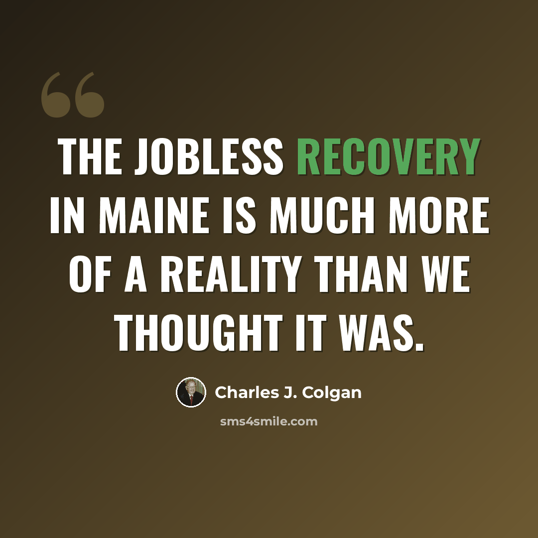 “The jobless recovery in Maine is much more of a reality than we thought it was.” quote by Charles J. Colgan