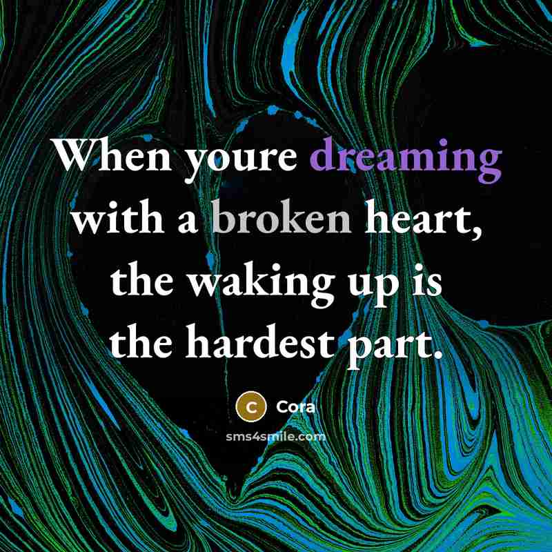 “When youre dreaming with a broken heart, the waking up is the hardest part.” quote by Cora