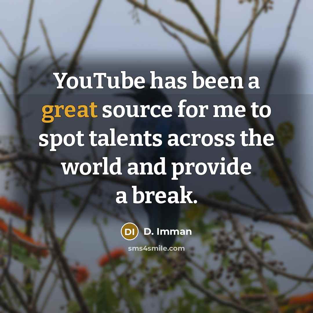 “YouTube has been a great source for me to spot talents across the world and provide a break.” quote by D. Imman