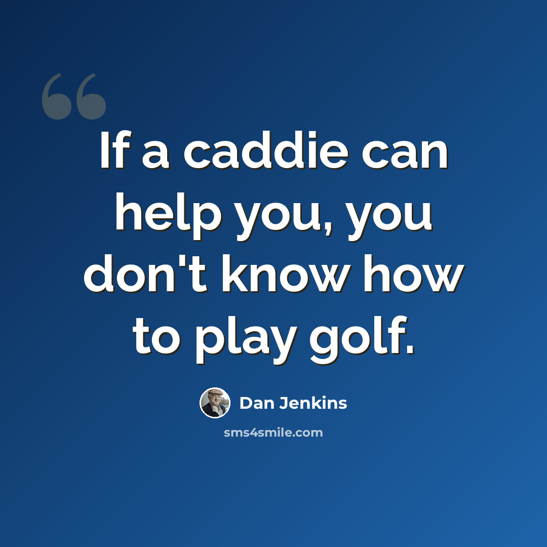 “If a caddie can help you, you don't know how to play golf.” quote by Dan Jenkins