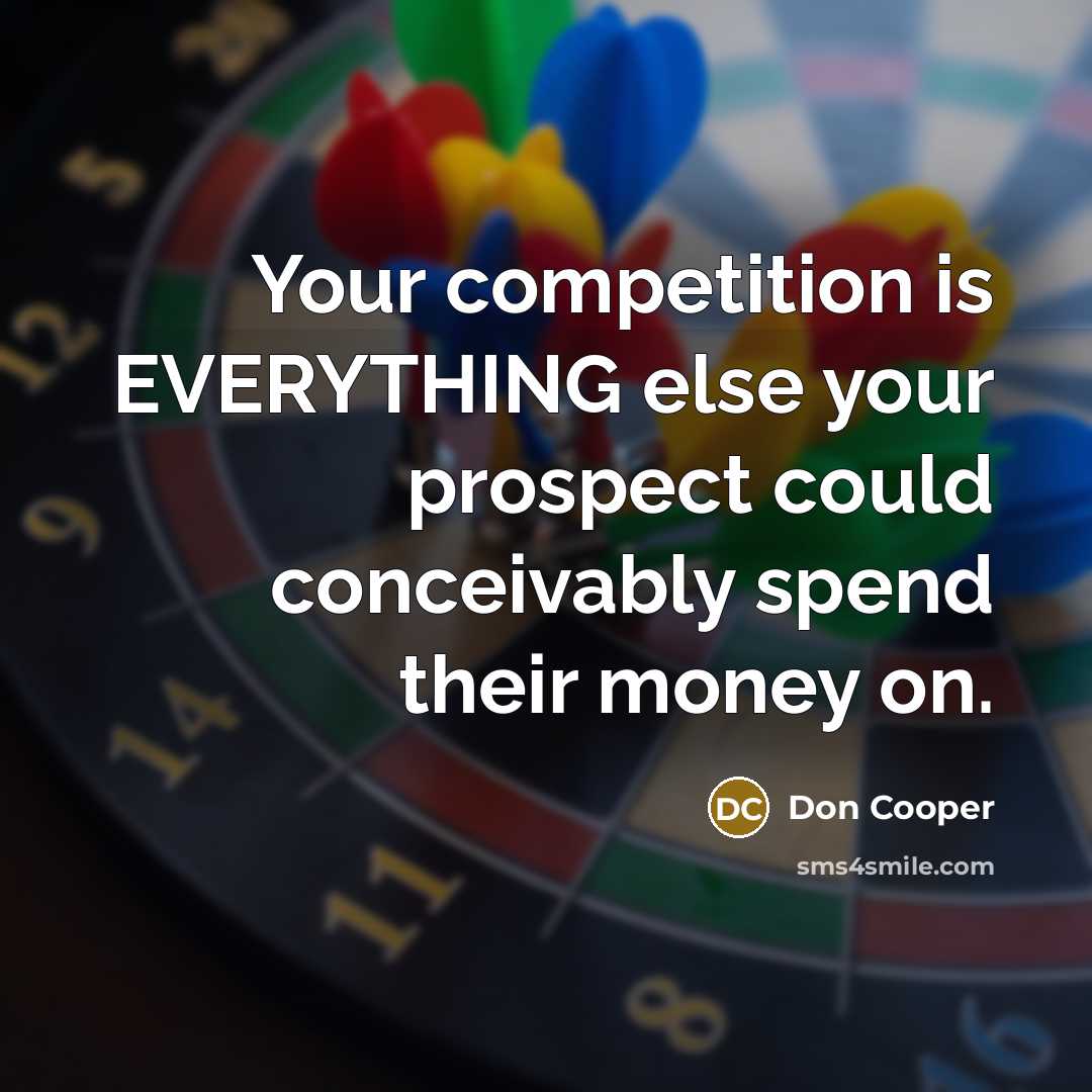 “Your competition is EVERYTHING else your prospect could conceivably spend their money on.” quote by Don Cooper