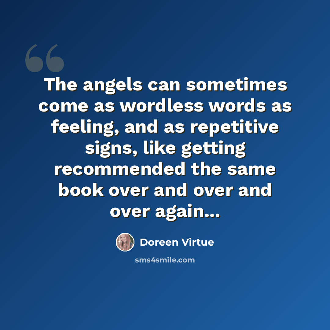 “The angels can sometimes come as wordless words as feeling, and as repetitive signs, like getting recommended the same book over and over and over again...” quote by Doreen Virtue