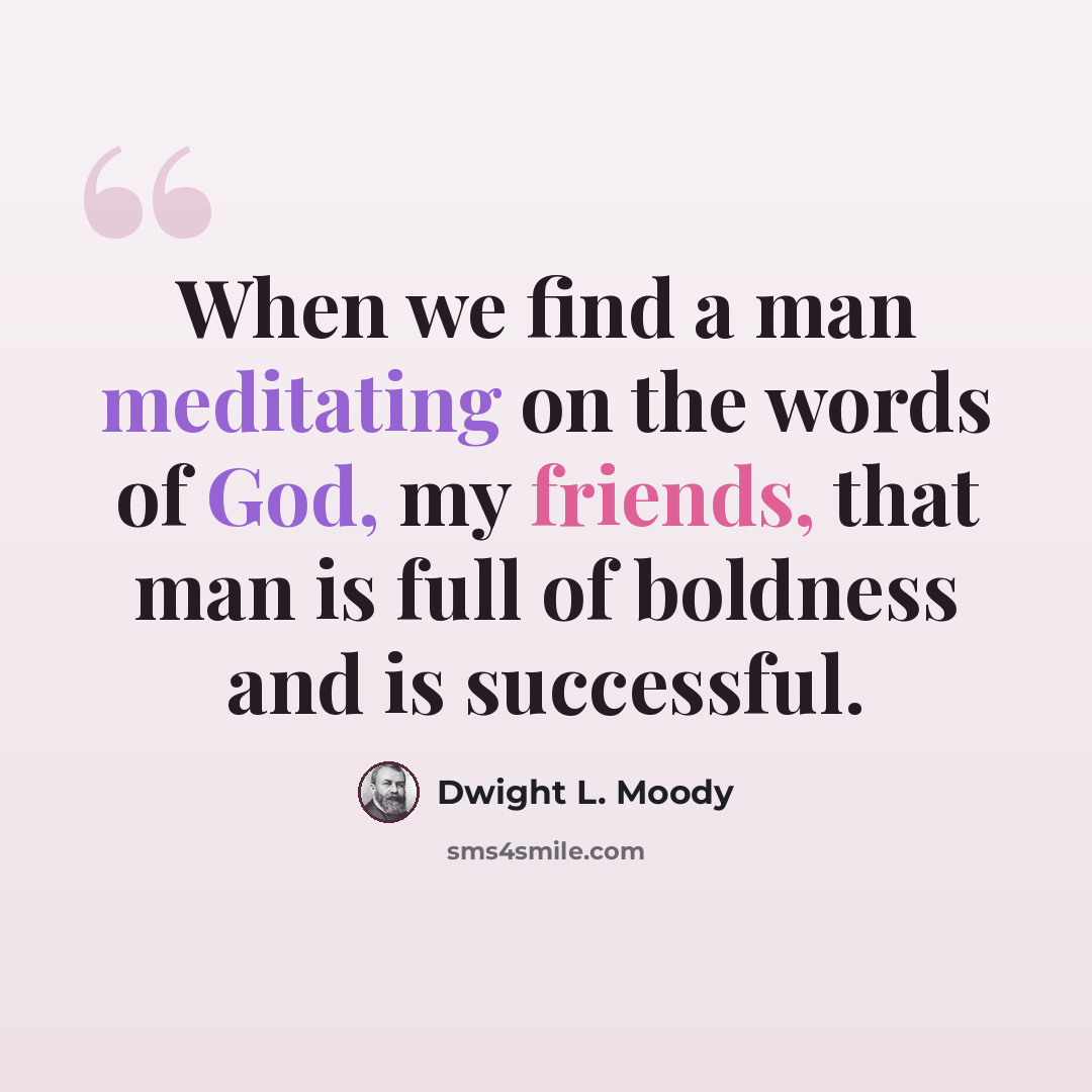 “When we find a man meditating on the words of God, my friends, that man is full of boldness and is successful.” quote by Dwight L. Moody