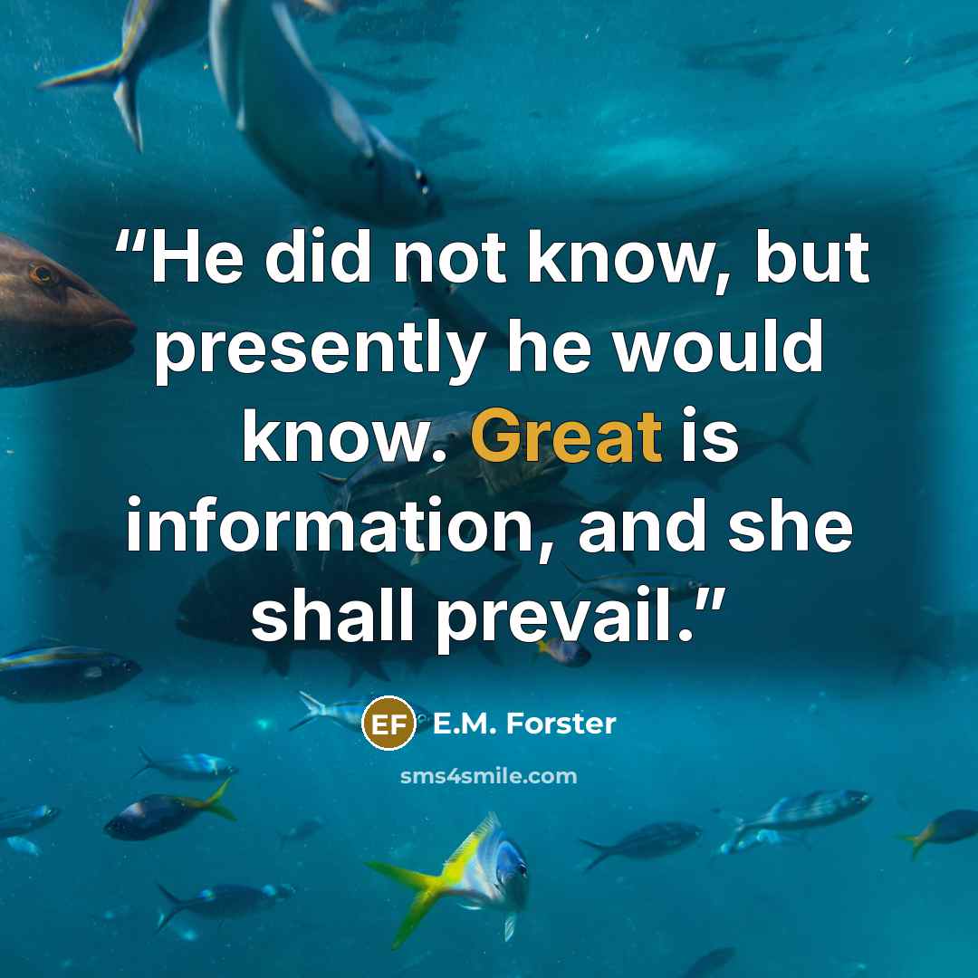 “He did not know, but presently he would know. Great is information, and she shall prevail.” quote by E.M. Forster