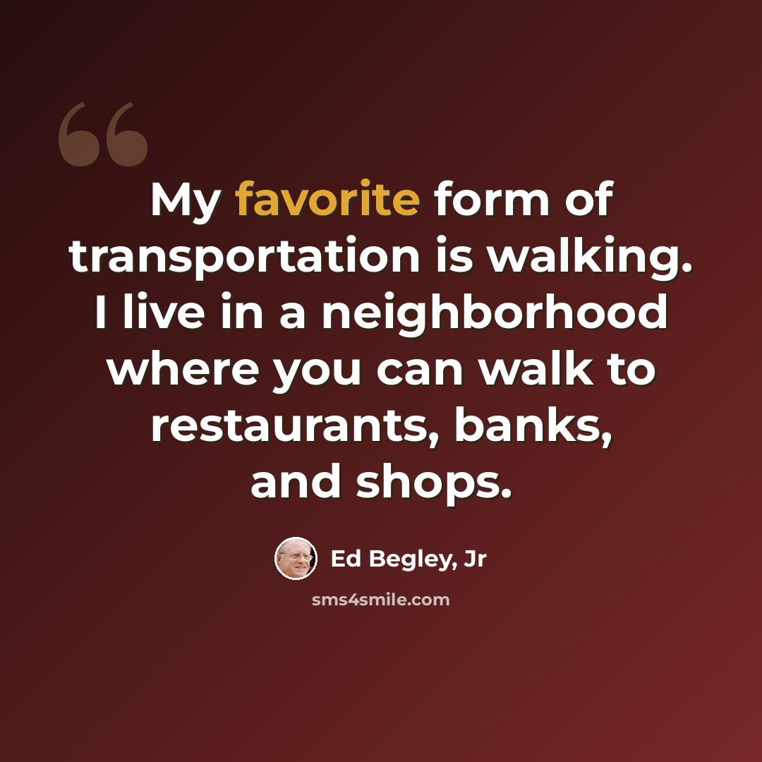 “My favorite form of transportation is walking. I live in a neighborhood where you can walk to restaurants, banks, and shops.” quote by Ed Begley, Jr
