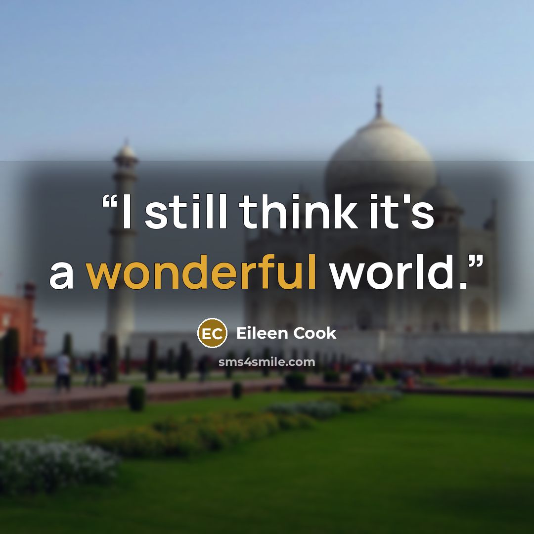 “I still think it's a wonderful world.” quote by Eileen Cook