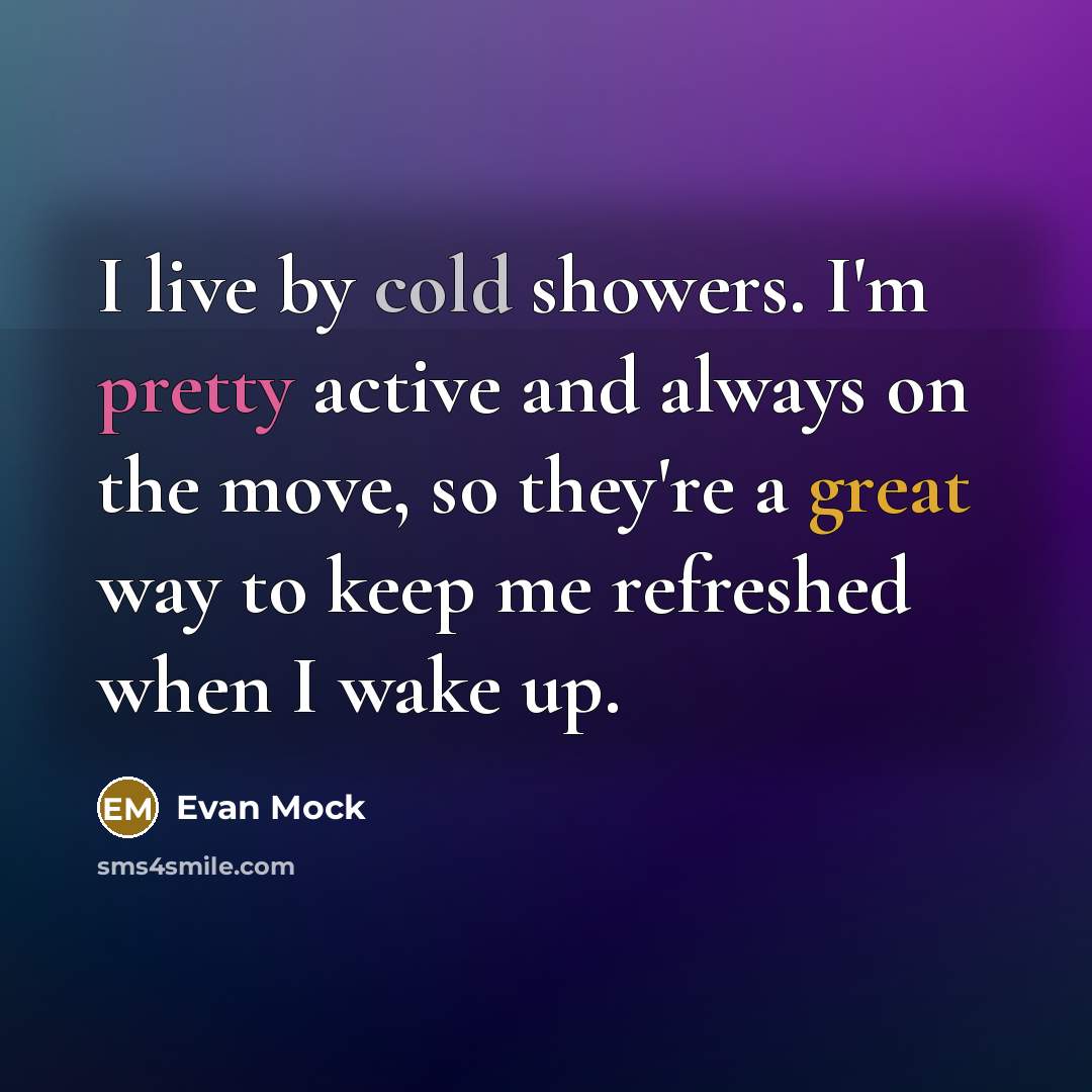 “I live by cold showers. I'm pretty active and always on the move, so they're a great way to keep me refreshed when I wake up.” quote by Evan Mock