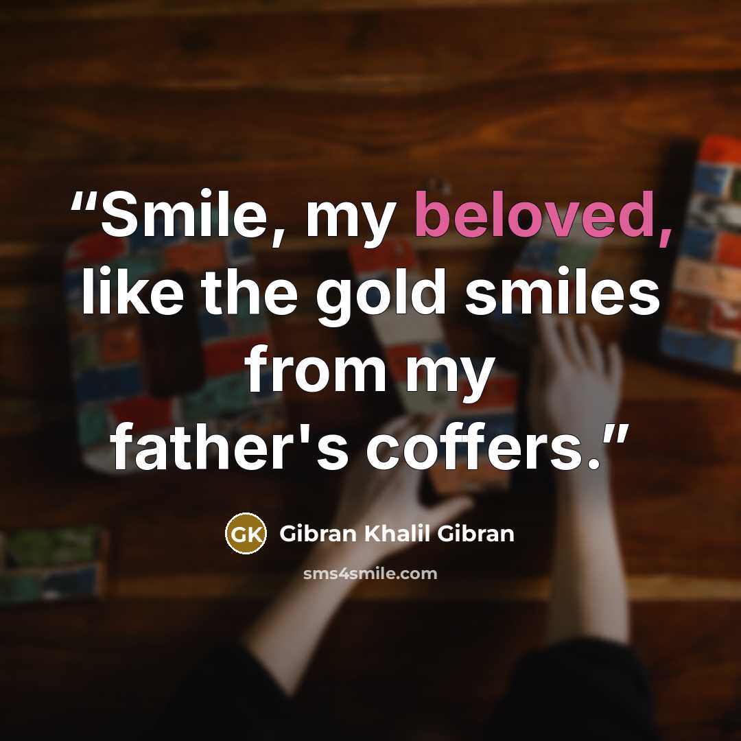 “Smile, my beloved, like the gold smiles from my father's coffers.” quote by Gibran Khalil Gibran
