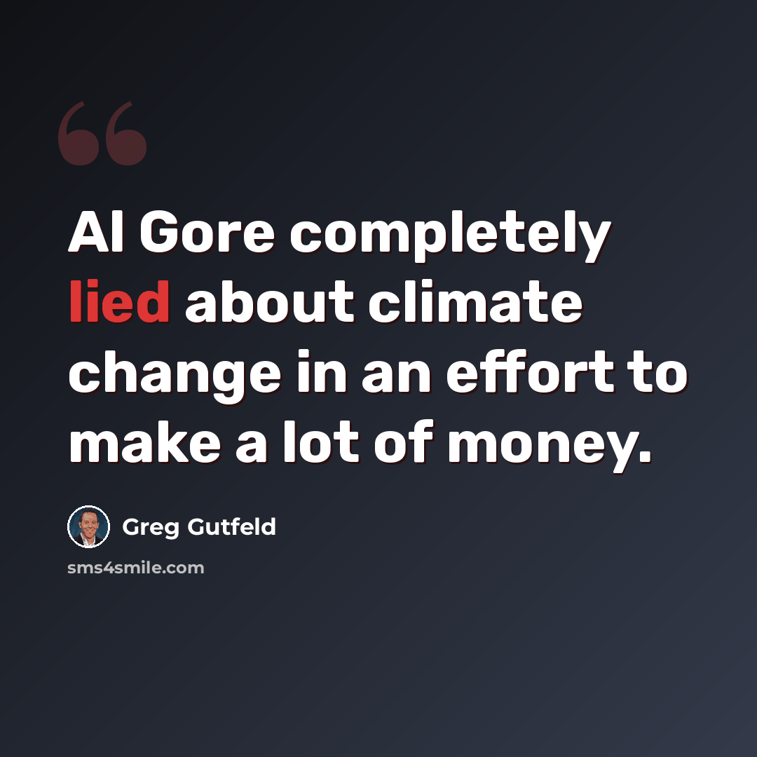 “Al Gore completely lied about climate change in an effort to make a lot of money.” quote by Greg Gutfeld
