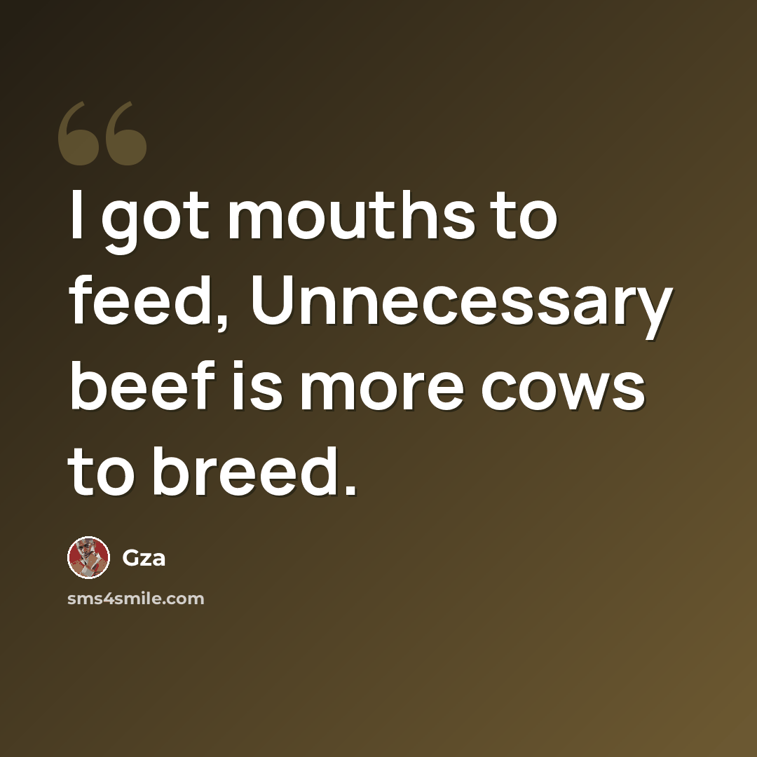 “I got mouths to feed, Unnecessary beef is more cows to breed.” quote by GZA