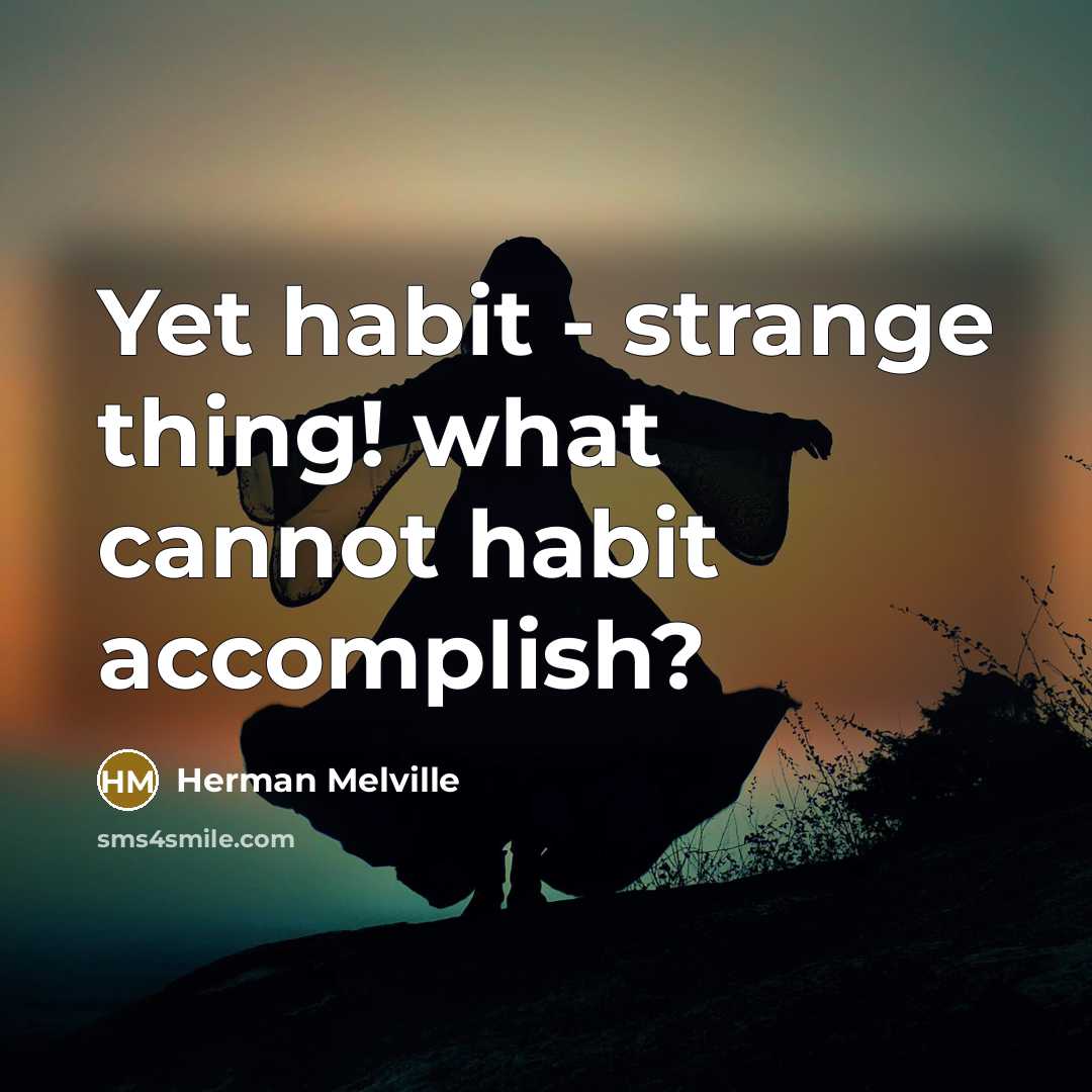 “Yet habit - strange thing! what cannot habit accomplish?” quote by Herman Melville