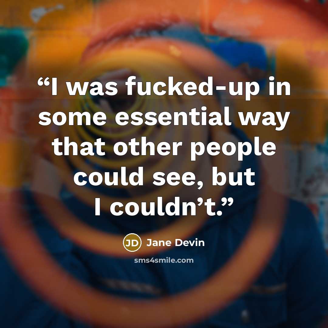 “I was fucked-up in some essential way that other people could see, but I couldn’t.” quote by Jane Devin