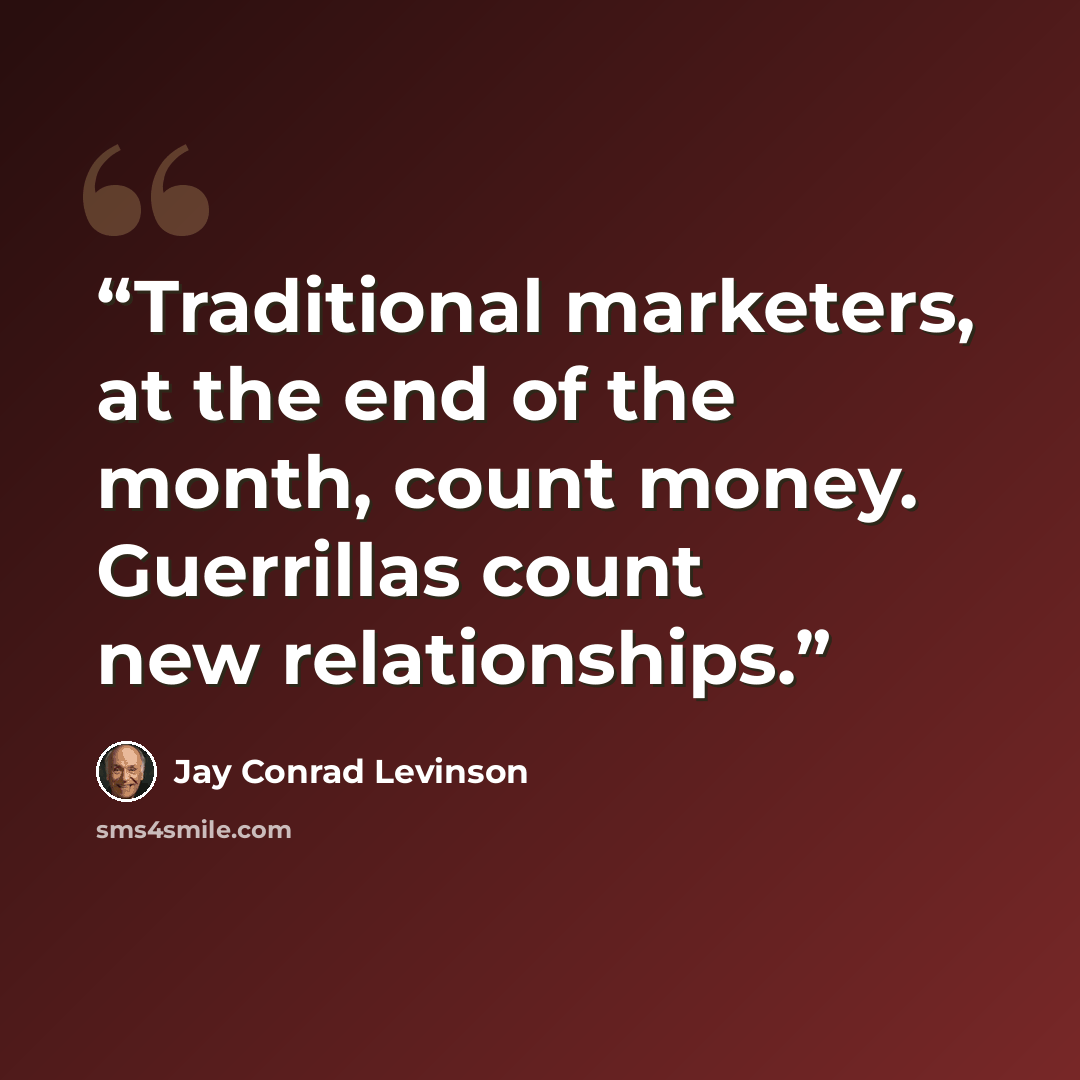 “Traditional marketers, at the end of the month, count money. Guerrillas count new relationships.” quote by Jay Conrad Levinson