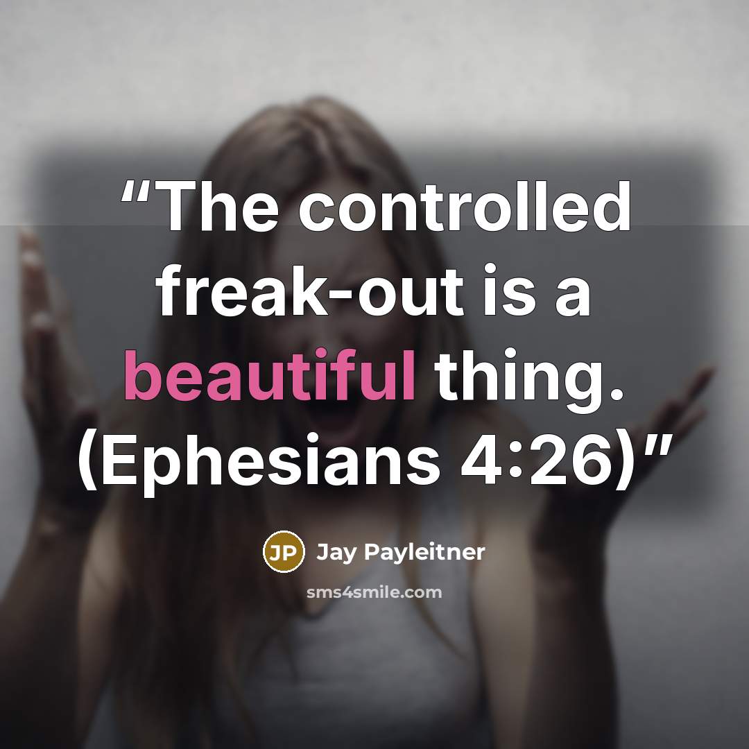 “The controlled freak-out is a beautiful thing. (Ephesians 4:26)” quote by Jay Payleitner
