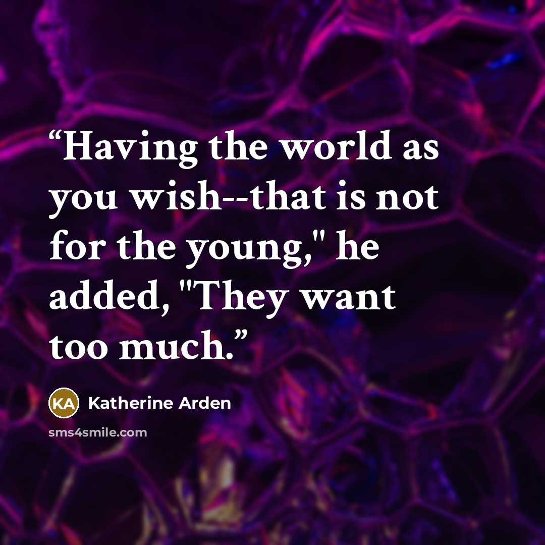 “Having the world as you wish--that is not for the young," he added, "They want too much.” quote by Katherine Arden