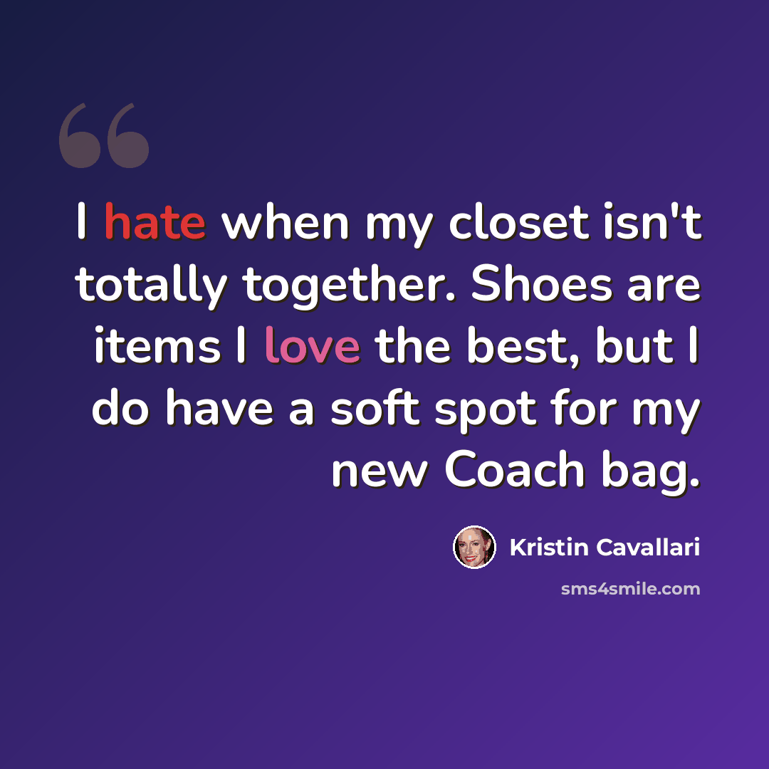 “I hate when my closet isn't totally together. Shoes are items I love the best, but I do have a soft spot for my new Coach bag.” quote by Kristin Cavallari