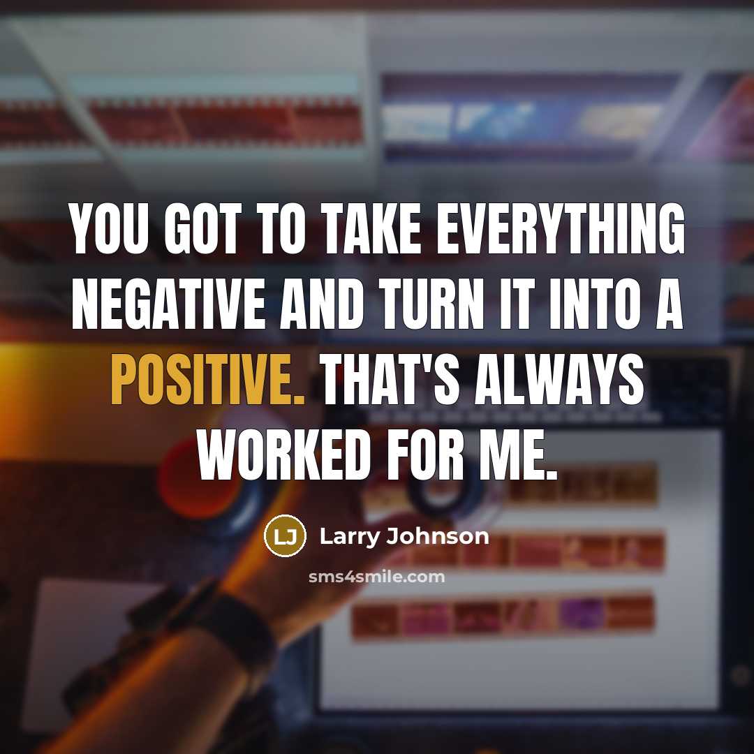 “You got to take everything negative and turn it into a positive. That's always worked for me.” quote by Larry Johnson