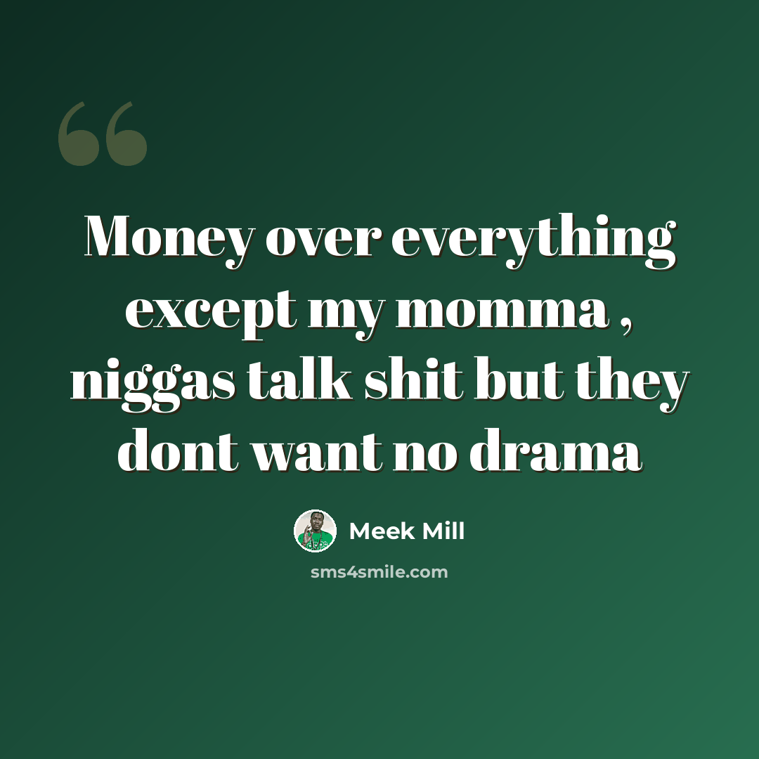 “Money over everything except my momma , niggas talk shit but they dont want no drama” quote by Meek Mill