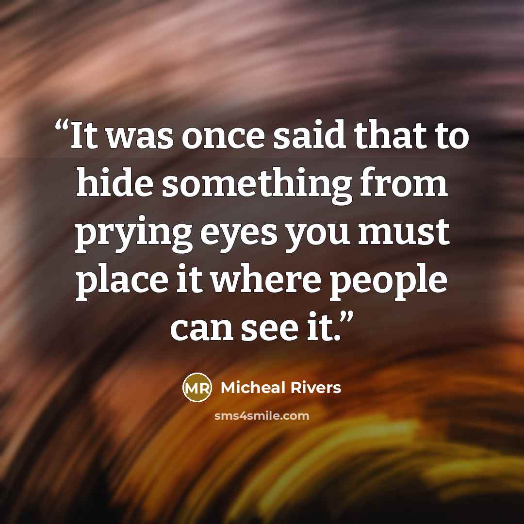 “It was once said that to hide something from prying eyes you must place it where people can see it.” quote by Micheal Rivers