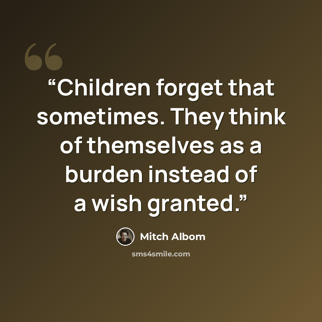 “Children forget that sometimes. They think of themselves as a burden instead of a wish granted.” quote by Mitch Albom