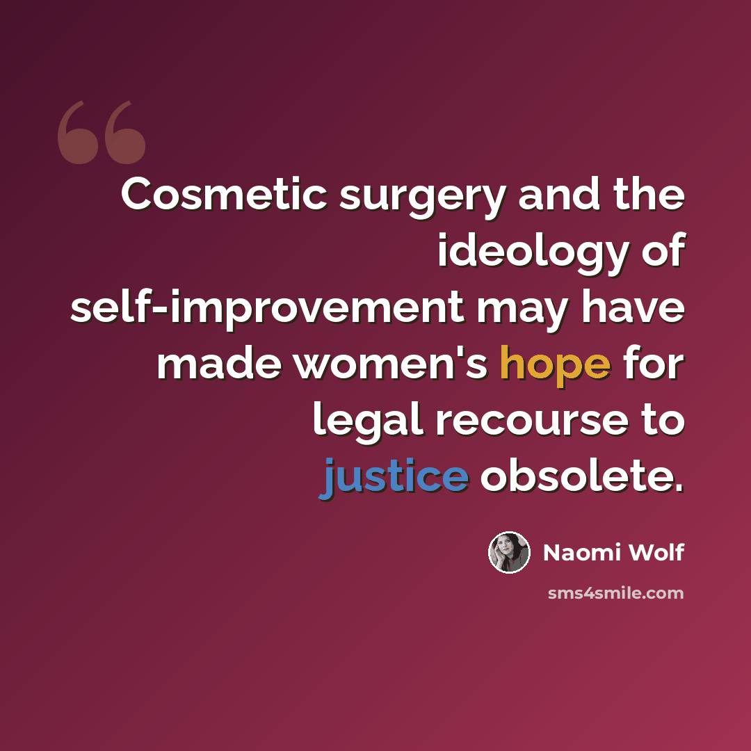 “Cosmetic surgery and the ideology of self-improvement may have made women's hope for legal recourse to justice obsolete.” quote by Naomi Wolf