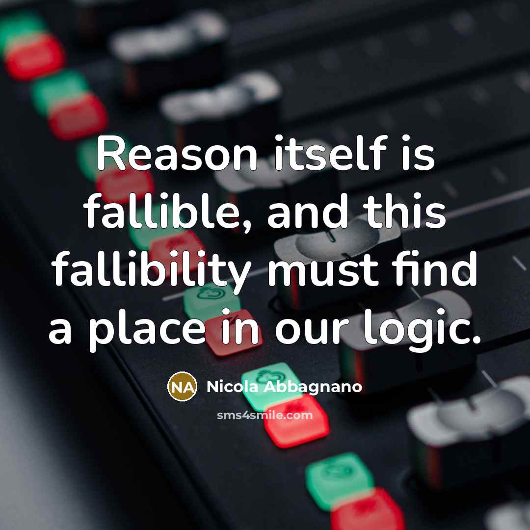 “Reason itself is fallible, and this fallibility must find a place in our logic.” quote by Nicola Abbagnano
